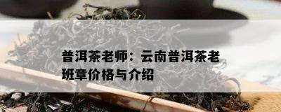 普洱茶老师：云南普洱茶老班章价格与介绍