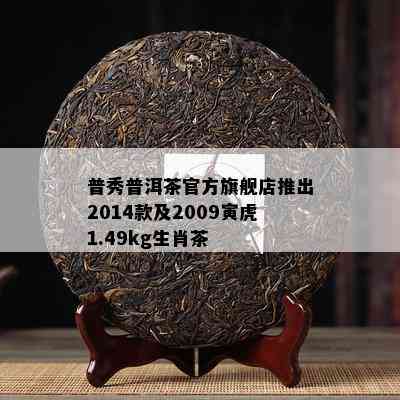 普秀普洱茶官方旗舰店推出2014款及2009寅虎1.49kg生肖茶