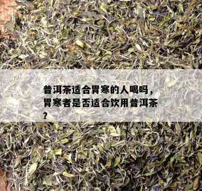 普洱茶适合胃寒的人喝吗，胃寒者是不是适合饮用普洱茶？