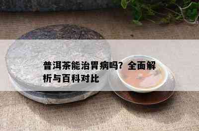 普洱茶能治胃病吗？全面解析与百科对比