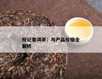 权记普洱茶：与产品价格全解析