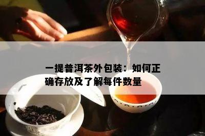 一提普洱茶外包装：如何正确存放及了解每件数量