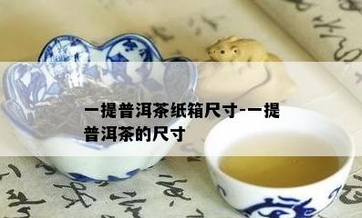 一提普洱茶纸箱尺寸-一提普洱茶的尺寸