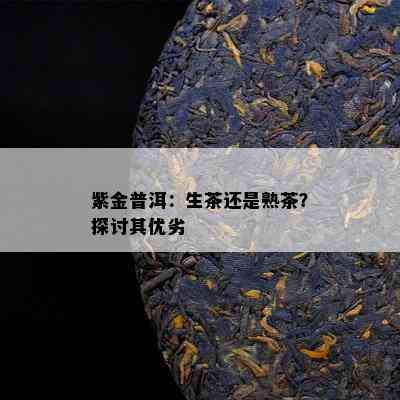 紫金普洱：生茶还是熟茶？探讨其优劣