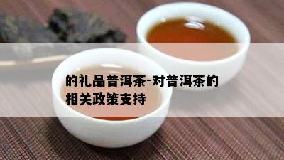 的礼品普洱茶-对普洱茶的相关政策支持