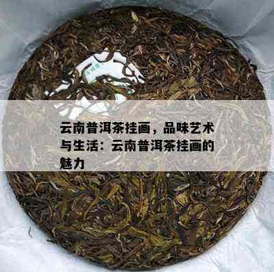 云南普洱茶挂画，品味艺术与生活：云南普洱茶挂画的魅力