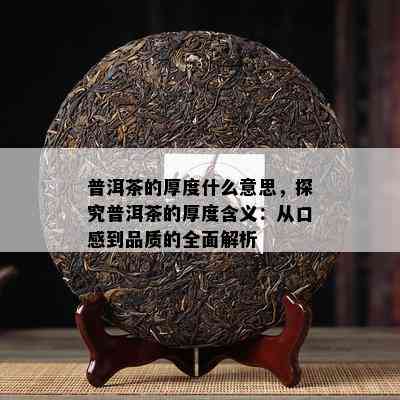 普洱茶的厚度什么意思，探究普洱茶的厚度含义：从口感到品质的全面解析