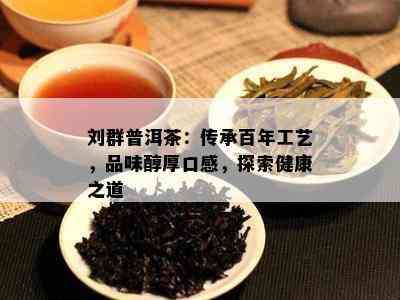 刘群普洱茶：传承百年工艺，品味醇厚口感，探索健康之道