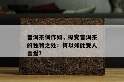 普洱茶何作如，探究普洱茶的特别之处：何以如此受人喜爱？