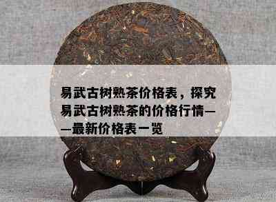 易武古树熟茶价格表，探究易武古树熟茶的价格行情——最新价格表一览