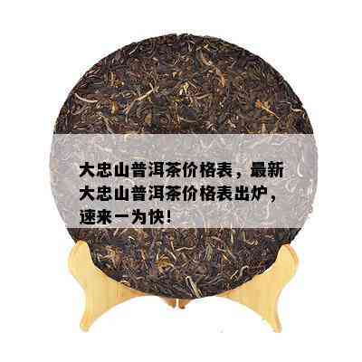 大忠山普洱茶价格表，最新大忠山普洱茶价格表出炉，速来一为快！