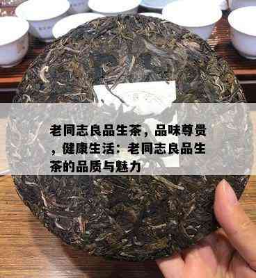 老同志良品生茶，品味尊贵，健康生活：老同志良品生茶的品质与魅力