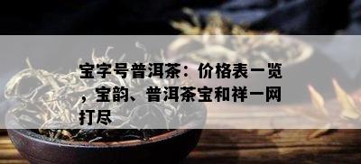 宝字号普洱茶：价格表一览，宝韵、普洱茶宝和祥一网打尽