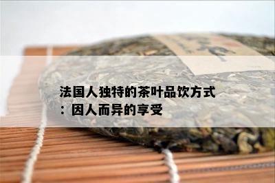 法国人特别的茶叶品饮方法：因人而异的享受