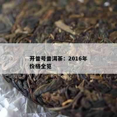 开普号普洱茶：2016年价格全览