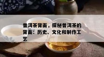 普洱茶背面，探秘普洱茶的背面：历史、文化和制作工艺