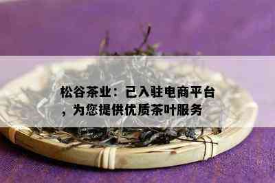 松谷茶业：已入驻电商平台，为您提供优质茶叶服务