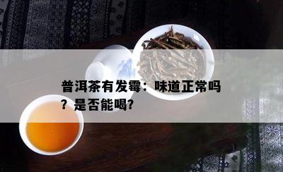 普洱茶有发霉：味道正常吗？是否能喝？