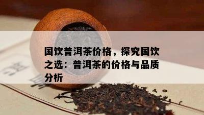 国饮普洱茶价格，探究国饮之选：普洱茶的价格与品质分析