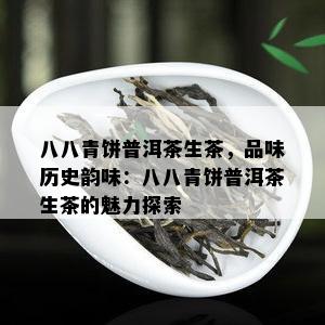 八八青饼普洱茶生茶，品味历史韵味：八八青饼普洱茶生茶的魅力探索