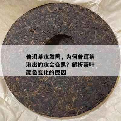 普洱茶水发黑，为何普洱茶泡出的水会变黑？解析茶叶颜色变化的起因