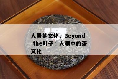 人看茶文化，Beyond the叶子：人眼中的茶文化