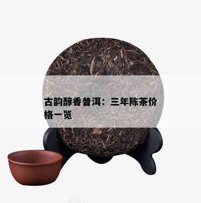 古韵醇香普洱：三年陈茶价格一览