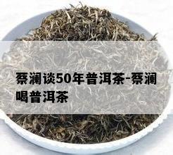 蔡澜谈50年普洱茶-蔡澜喝普洱茶