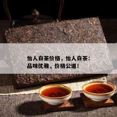 怡人白茶价格，怡人白茶：品味优雅，价格公道！