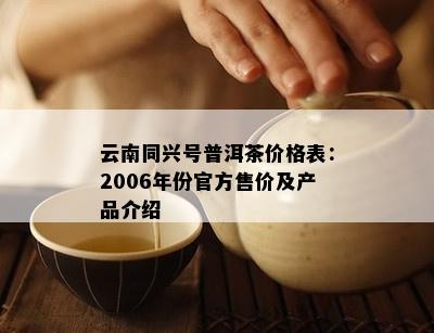 云南同兴号普洱茶价格表：2006年份官方售价及产品介绍