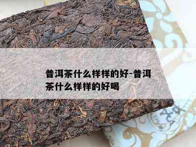 普洱茶什么样样的好-普洱茶什么样样的好喝