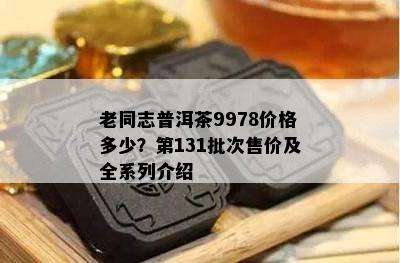 老同志普洱茶9978价格多少？第131批次售价及全系列介绍