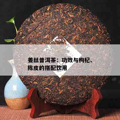 姜丝普洱茶：功效与枸杞、陈皮的搭配饮用