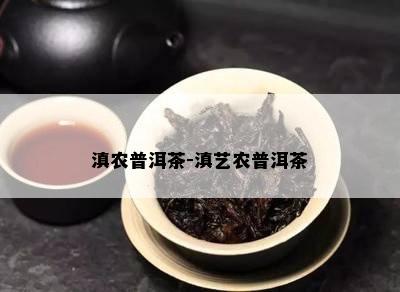 滇农普洱茶-滇艺农普洱茶