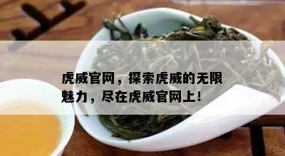 虎威官网，探索虎威的无限魅力，尽在虎威官网上！