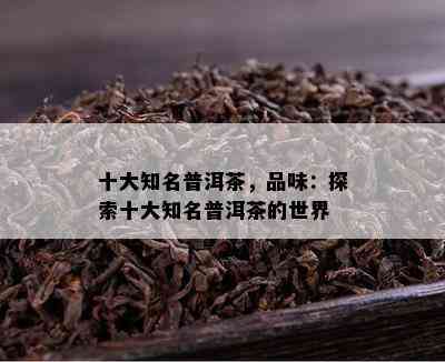 十大知名普洱茶，品味：探索十大知名普洱茶的世界