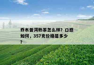 乔木普洱熟茶怎么样？口感怎样，357克价格是多少？