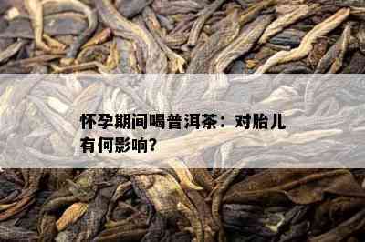 怀孕期间喝普洱茶：对胎儿有何作用？