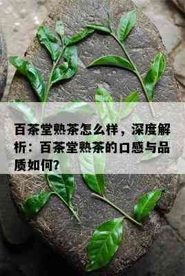 百茶堂熟茶怎么样，深度解析：百茶堂熟茶的口感与品质怎样？