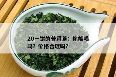 20一饼的普洱茶：你能喝吗？价格合理吗？