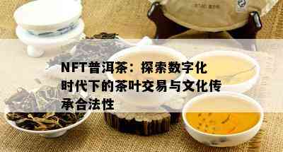 NFT普洱茶：探索数字化时代下的茶叶交易与文化传承合法性