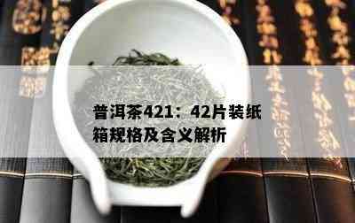 普洱茶421：42片装纸箱规格及含义解析