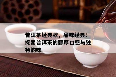 普洱茶经典款，品味经典：探索普洱茶的醇厚口感与特别韵味