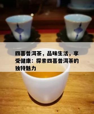 四喜普洱茶，品味生活，享受健康：探索四喜普洱茶的特别魅力