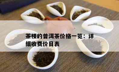 茶楼的普洱茶价格一览：详细收费价目表