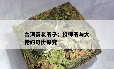 普洱茶老爷子：祖师爷与大佬的身份探究