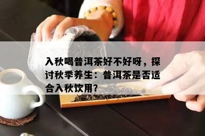 入秋喝普洱茶好不好呀，探讨秋季养生：普洱茶是不是适合入秋饮用？