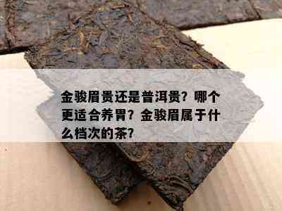 金骏眉贵还是普洱贵？哪个更适合养胃？金骏眉属于什么档次的茶？