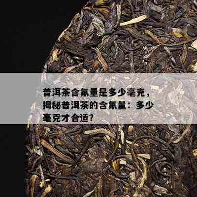 普洱茶含氟量是多少毫克，揭秘普洱茶的含氟量：多少毫克才合适？