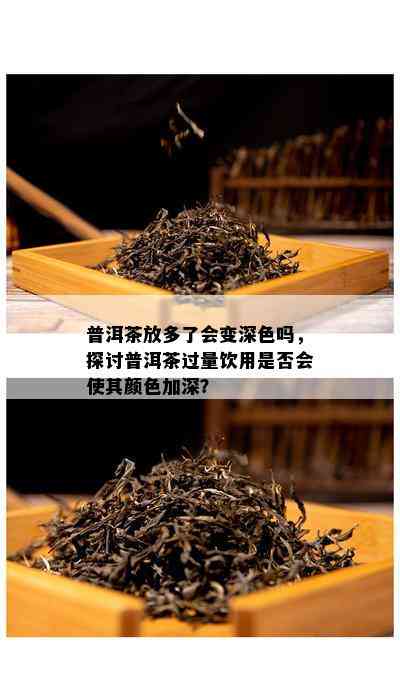 普洱茶放多了会变深色吗，探讨普洱茶过量饮用是不是会使其颜色加深？